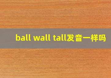 ball wall tall发音一样吗